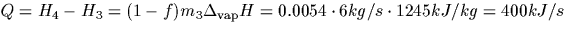 $ Q = H_4 - H_3 = (1-f) m_3 \Delta_{\rm vap} H = 
0.0054 \cdot 6 kg/s \cdot 1245 kJ/kg = 400 kJ/s$