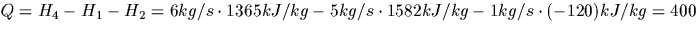 $Q = H_4 - H_1 - H_2 = 6 kg/s \cdot 1365 kJ/kg- 5 kg/s \cdot 1582 kJ/kg 
- 1 kg/s \cdot (-120) kJ/kg = 400$
