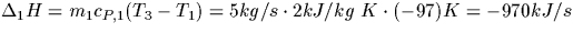 $\Delta_1 H = m_1 c_{P,1} (T_3 - T_1) = 5 kg/s \cdot 2 kJ/kg\ K \cdot (-97) K 
= - 970 kJ/s $