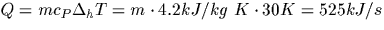 $Q = m c_P \Delta_h T = m \cdot 4.2 kJ/kg\ K \cdot 30 K = 525 kJ/s $